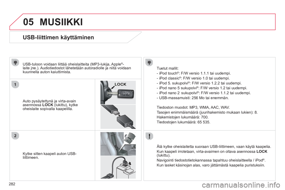 CITROEN C4 AIRCROSS 2014  Omistajan Käsikirjat (in Finnish) 282
05
   
 
 
 
 
 
 
 
 
 
 
 
 
 
 
 
 
 
 
 
 
USB-liittimen käyttäminen 
 
 
Auto pysäytettynä ja virta-avain 
asennossa  LOCK 
 (lukittu), kytke 
oheislaite sopivalla kaapelilla.      
USB-t