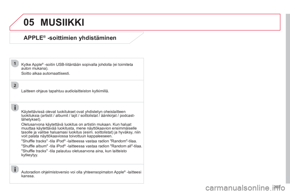CITROEN C4 AIRCROSS 2014  Omistajan Käsikirjat (in Finnish) 283
05
   
APPLE® -soittimien yhdistäminen 
 
 
Kytke Apple® -soitin USB-liitäntään sopivalla johdolla (ei toimiteta 
auton mukana). 
  Soitto alkaa automaattisesti.  
   
Laitteen ohjaus tapaht
