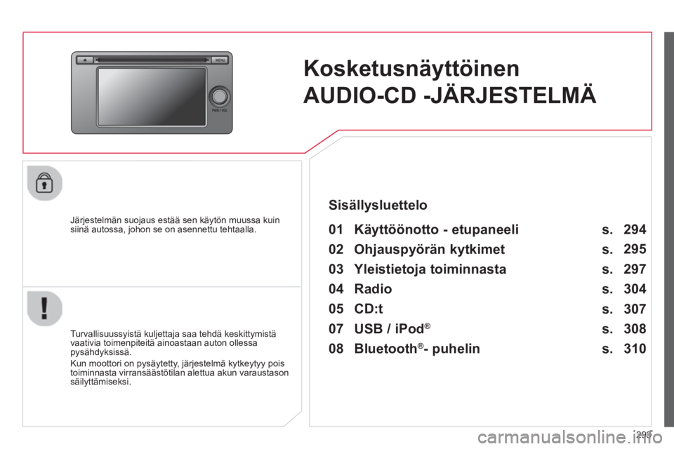 CITROEN C4 AIRCROSS 2014  Omistajan Käsikirjat (in Finnish) 293
   
 
 
 
Kosketusnäyttöinen 
AUDIO-CD -JÄRJESTELMÄ  
 
 
Järjestelmän suojaus estää sen käytön muussa kuin 
siinä autossa, johon se on asennettu tehtaalla.   
 
01  Käyttöönotto - e