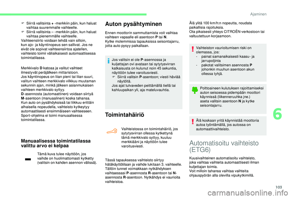 CITROEN C4 CACTUS 2019 Omistajan Käsikirjat (in Finnish) 103
F Siirrä valitsinta + -merkkiin päin, kun haluat vaihtaa suuremmalle vaihteelle.
F
S
iirrä valitsinta – -merkkiin päin, kun haluat
vaihtaa pienemmälle vaihteelle.
Vaihteensiirto voidaa CITROEN C4 CACTUS 2019 Omistajan Käsikirjat (in Finnish) 103
F Siirrä valitsinta + -merkkiin päin, kun haluat vaihtaa suuremmalle vaihteelle.
F
S
iirrä valitsinta – -merkkiin päin, kun haluat
vaihtaa pienemmälle vaihteelle.
Vaihteensiirto voidaa