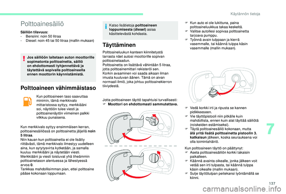 CITROEN C4 CACTUS 2019 Omistajan Käsikirjat (in Finnish) 137
Polttoainesäiliö
Säiliön tilavuus:
- B ensiini: noin 50 litraa
-
D
iesel: noin 45 tai 50 litraa (mallin mukaan)
Jos säiliöön laitetaan auton moottorille
sopimatonta polttoainetta, s CITROEN C4 CACTUS 2019 Omistajan Käsikirjat (in Finnish) 137
Polttoainesäiliö
Säiliön tilavuus:
- B ensiini: noin 50 litraa
-
D
iesel: noin 45 tai 50 litraa (mallin mukaan)
Jos säiliöön laitetaan auton moottorille
sopimatonta polttoainetta, s