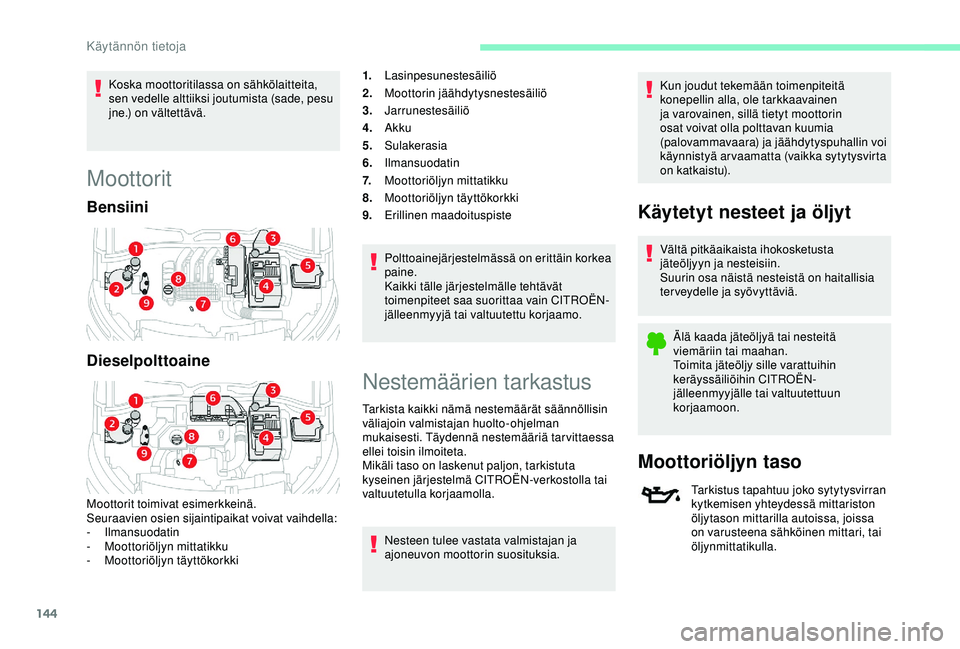 CITROEN C4 CACTUS 2019 Omistajan Käsikirjat (in Finnish) 144
Koska moottoritilassa on sähkölaitteita,
sen vedelle alttiiksi joutumista (sade, pesu
jne.) on vältettävä.
Moottorit
Bensiini
Dieselpolttoaine
Moottorit toimivat esimerkkeinä.
Seuraavien o CITROEN C4 CACTUS 2019 Omistajan Käsikirjat (in Finnish) 144
Koska moottoritilassa on sähkölaitteita,
sen vedelle alttiiksi joutumista (sade, pesu
jne.) on vältettävä.
Moottorit
Bensiini
Dieselpolttoaine
Moottorit toimivat esimerkkeinä.
Seuraavien o