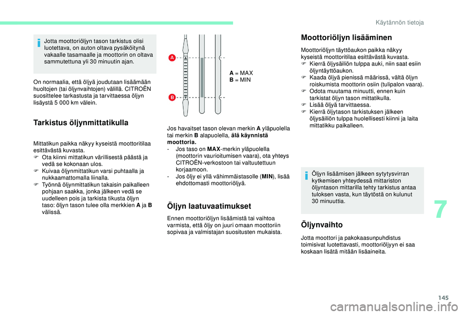 CITROEN C4 CACTUS 2019 Omistajan Käsikirjat (in Finnish) 145
Jotta moottoriöljyn tason tarkistus olisi
luotettava, on auton oltava pysäköitynä
vakaalle tasamaalle ja moottorin on oltava
sammutettuna yli 30
minuutin ajan.
On normaalia, että öljyä CITROEN C4 CACTUS 2019 Omistajan Käsikirjat (in Finnish) 145
Jotta moottoriöljyn tason tarkistus olisi
luotettava, on auton oltava pysäköitynä
vakaalle tasamaalle ja moottorin on oltava
sammutettuna yli 30
minuutin ajan.
On normaalia, että öljyä