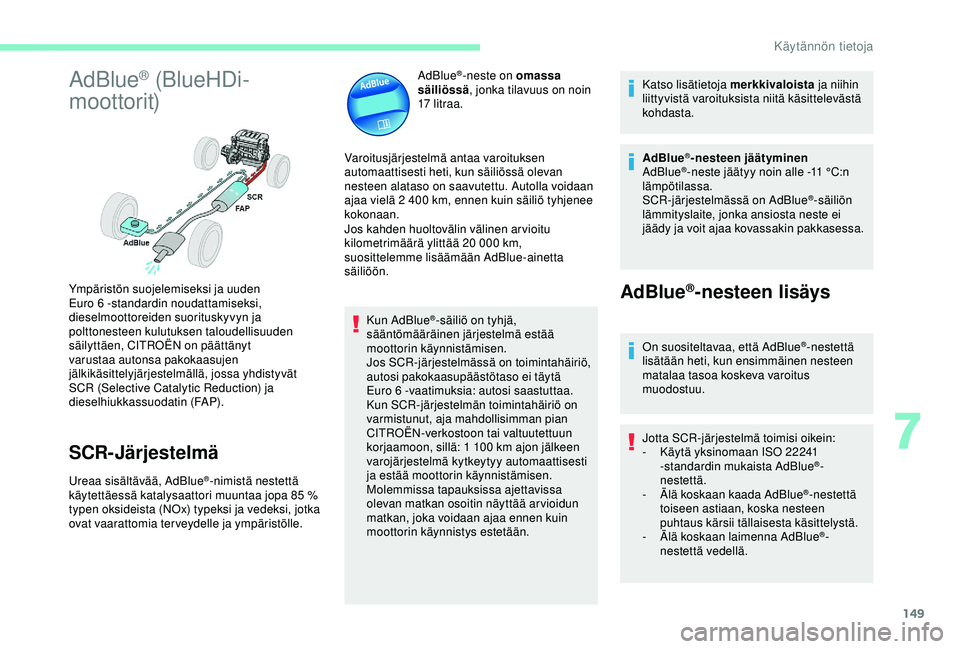 CITROEN C4 CACTUS 2019 Omistajan Käsikirjat (in Finnish) 149
AdBlue® (BlueHDi-
moottorit)
SCR- Järjestelmä
Ureaa sisältävää, AdBlue®-nimistä nestettä
käytettäessä katalysaattori muuntaa jopa 85 %
typen oksideista (NOx) typeksi ja vedeksi, CITROEN C4 CACTUS 2019 Omistajan Käsikirjat (in Finnish) 149
AdBlue® (BlueHDi-
moottorit)
SCR- Järjestelmä
Ureaa sisältävää, AdBlue®-nimistä nestettä
käytettäessä katalysaattori muuntaa jopa 85 %
typen oksideista (NOx) typeksi ja vedeksi,