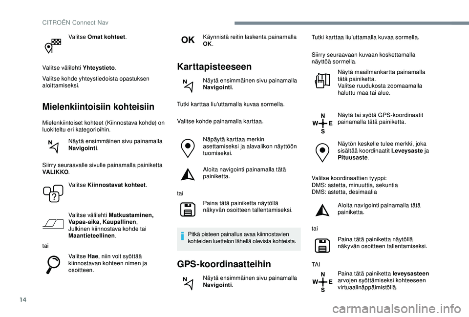 CITROEN C4 CACTUS 2019 Omistajan Käsikirjat (in Finnish) 14
Valitse Omat kohteet.
Valitse välilehti Yhteystieto .
Valitse kohde yhteystiedoista opastuksen
aloittamiseksi.
Mielenkiintoisiin kohteisiin
Mielenkiintoiset kohteet (Kiinnostava kohde) on
luokit CITROEN C4 CACTUS 2019 Omistajan Käsikirjat (in Finnish) 14
Valitse Omat kohteet.
Valitse välilehti Yhteystieto .
Valitse kohde yhteystiedoista opastuksen
aloittamiseksi.
Mielenkiintoisiin kohteisiin
Mielenkiintoiset kohteet (Kiinnostava kohde) on
luokit