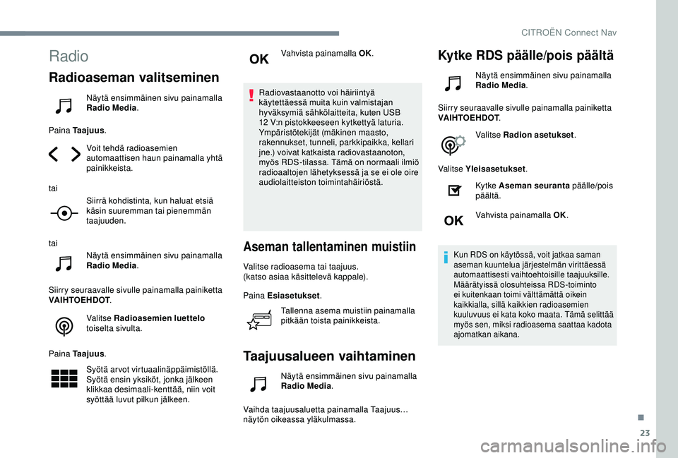 CITROEN C4 CACTUS 2019 Omistajan Käsikirjat (in Finnish) 23
Radio
Radioaseman valitseminen
Näytä ensimmäinen sivu painamalla
Radio Media.
Paina Taajuus .
Voit tehdä radioasemien
automaattisen haun painamalla yhtä
painikkeista.
tai Siirrä kohdistint CITROEN C4 CACTUS 2019 Omistajan Käsikirjat (in Finnish) 23
Radio
Radioaseman valitseminen
Näytä ensimmäinen sivu painamalla
Radio Media.
Paina Taajuus .
Voit tehdä radioasemien
automaattisen haun painamalla yhtä
painikkeista.
tai Siirrä kohdistint