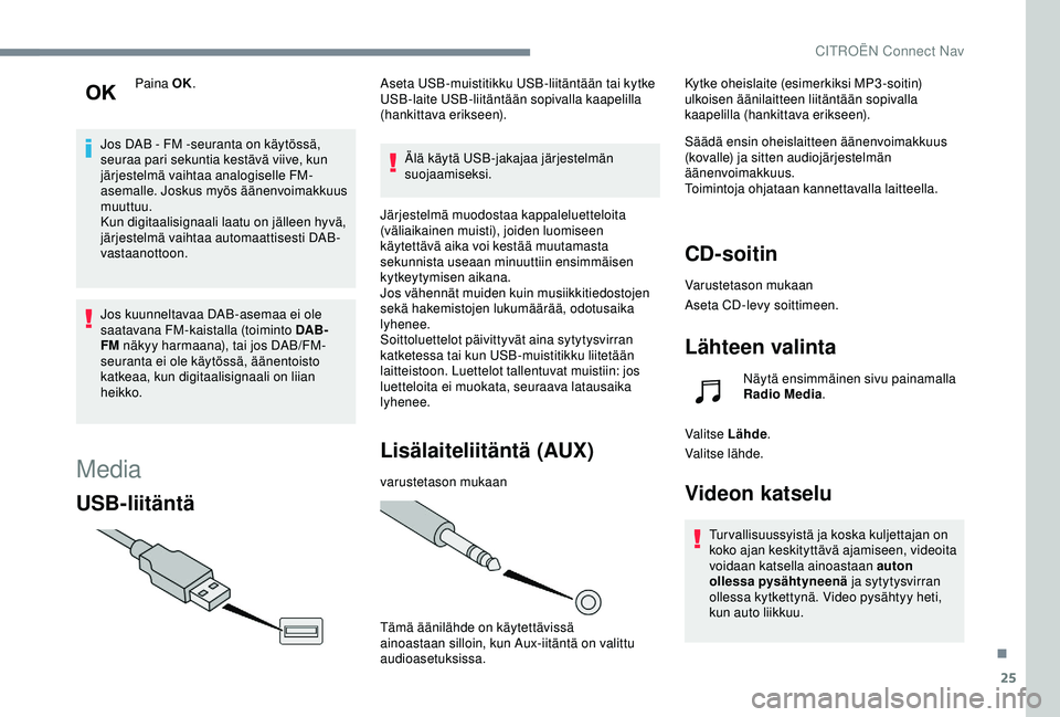 CITROEN C4 CACTUS 2019 Omistajan Käsikirjat (in Finnish) 25
Paina OK.
Jos DAB - FM -seuranta on käytössä,
seuraa pari sekuntia kestävä viive, kun
järjestelmä vaihtaa analogiselle FM-
asemalle. Joskus myös äänenvoimakkuus
muuttuu.
Kun digita CITROEN C4 CACTUS 2019 Omistajan Käsikirjat (in Finnish) 25
Paina OK.
Jos DAB - FM -seuranta on käytössä,
seuraa pari sekuntia kestävä viive, kun
järjestelmä vaihtaa analogiselle FM-
asemalle. Joskus myös äänenvoimakkuus
muuttuu.
Kun digita