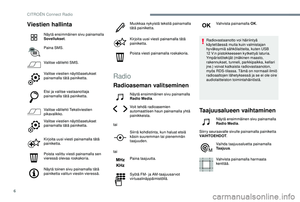 CITROEN C4 CACTUS 2019 Omistajan Käsikirjat (in Finnish) 6
Viestien hallinta
Näytä ensimmäinen sivu painamalla
Sovellukset.
Paina SMS.
Valitse välilehti SMS.
Valitse viestien näyttöasetukset
painamalla tätä painiketta.
Etsi ja valitse vastaanottaj CITROEN C4 CACTUS 2019 Omistajan Käsikirjat (in Finnish) 6
Viestien hallinta
Näytä ensimmäinen sivu painamalla
Sovellukset.
Paina SMS.
Valitse välilehti SMS.
Valitse viestien näyttöasetukset
painamalla tätä painiketta.
Etsi ja valitse vastaanottaj