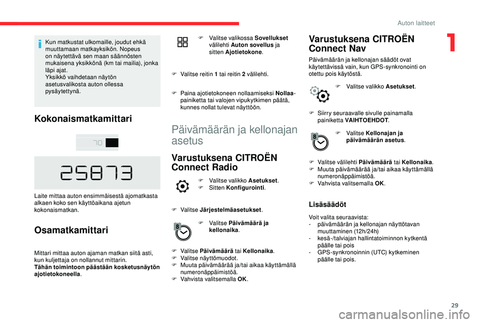 CITROEN C4 CACTUS 2019  Omistajan Käsikirjat (in Finnish) 29
Kun matkustat ulkomaille, joudut ehkä 
muuttamaan matkayksikön. Nopeus 
on näytettävä sen maan säännösten 
mukaisena yksikkönä (km tai mailia), jonka 
läpi ajat.
Yksikkö vaihdetaan näy