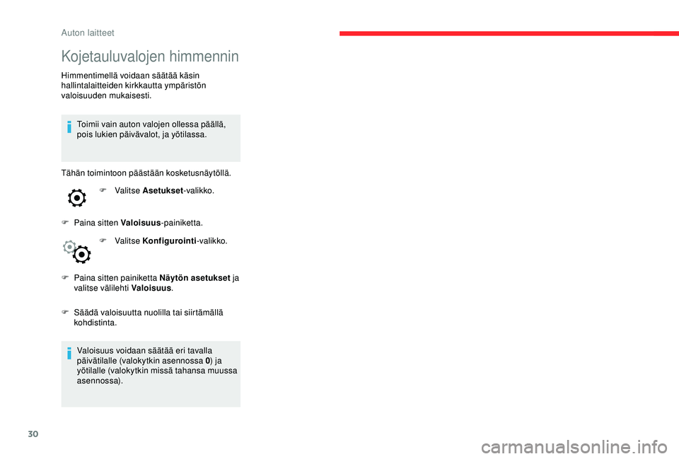 CITROEN C4 CACTUS 2019  Omistajan Käsikirjat (in Finnish) 30
Kojetauluvalojen himmennin
Himmentimellä voidaan säätää käsin 
hallintalaitteiden kirkkautta ympäristön 
valoisuuden mukaisesti.Toimii vain auton valojen ollessa päällä, 
pois lukien pä