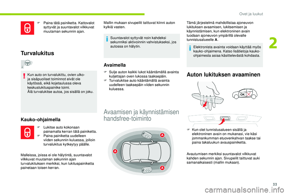 CITROEN C4 CACTUS 2019  Omistajan Käsikirjat (in Finnish) 33
F Paina tätä painiketta. Kattovalot syttyvät ja suuntavalot vilkkuvat 
muutaman sekunnin ajan.
Turvalukitus
Kun auto on tur valukittu, ovien ulko- 
ja sisäpuoliset toiminnot eivät ole 
käytö