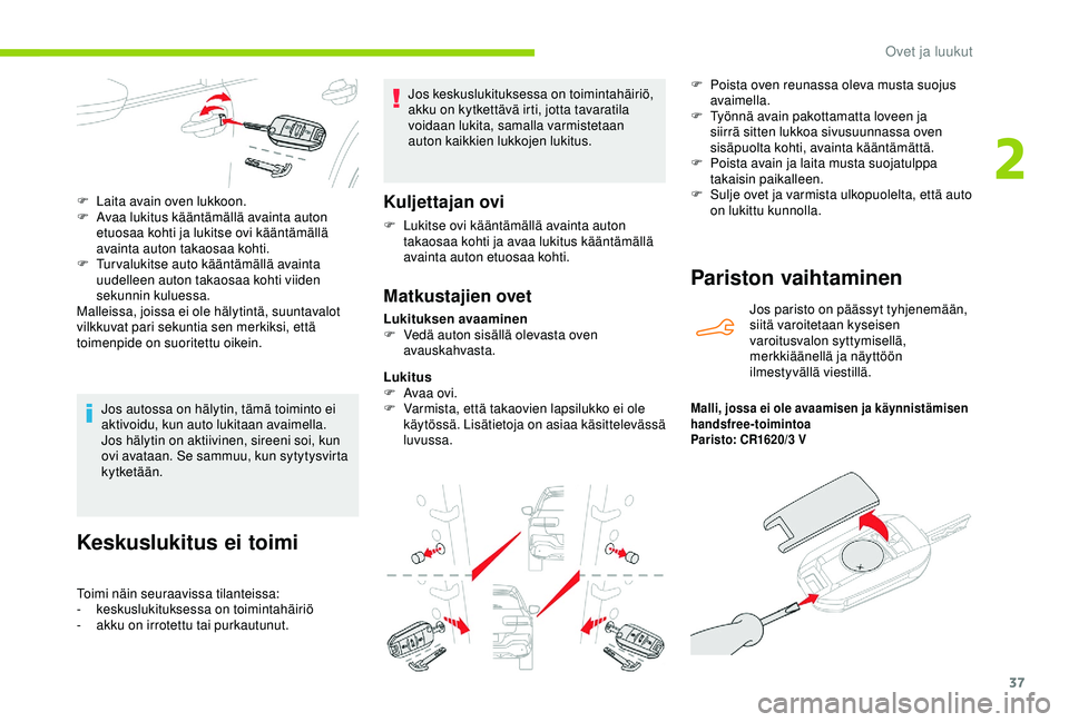 CITROEN C4 CACTUS 2019  Omistajan Käsikirjat (in Finnish) 37
Keskuslukitus ei toimi
Toimi näin seuraavissa tilanteissa:
- keskuslukituksessa on toimintahäiriö
-
 
a
 kku on irrotettu tai purkautunut. Jos keskuslukituksessa on toimintahäiriö, 
akku on ky