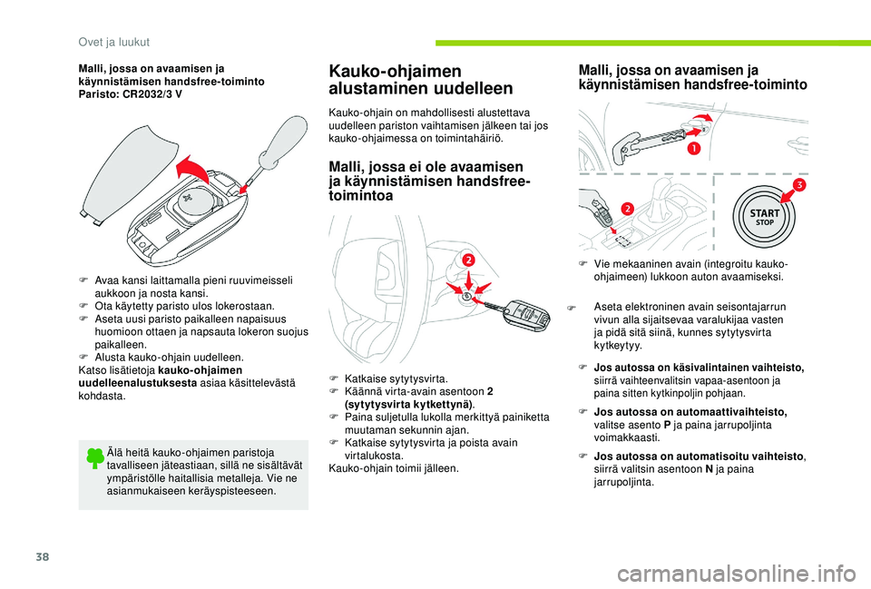 CITROEN C4 CACTUS 2019  Omistajan Käsikirjat (in Finnish) 38
Malli, jossa on avaamisen ja 
käynnistämisen handsfree-toiminto
Paristo: CR2032/3  V
F
 
A
 vaa kansi laittamalla pieni ruuvimeisseli 
aukkoon ja nosta kansi.
F
 
O
 ta käytetty paristo ulos lok