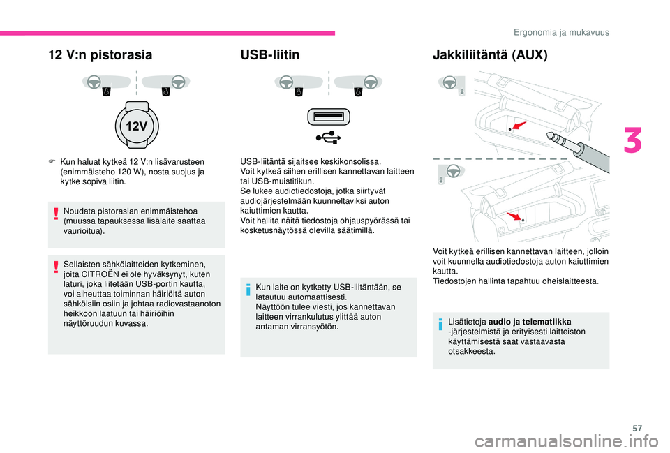 CITROEN C4 CACTUS 2019 Omistajan Käsikirjat (in Finnish) 57
12 V:n pistorasia
F Kun haluat kytkeä 12 V:n lisävarusteen
(enimmäisteho 120 W), nosta suojus ja
kytke sopiva liitin.
Noudata pistorasian enimmäistehoa
(muussa tapauksessa lisälaite saa CITROEN C4 CACTUS 2019 Omistajan Käsikirjat (in Finnish) 57
12 V:n pistorasia
F Kun haluat kytkeä 12 V:n lisävarusteen
(enimmäisteho 120 W), nosta suojus ja
kytke sopiva liitin.
Noudata pistorasian enimmäistehoa
(muussa tapauksessa lisälaite saa