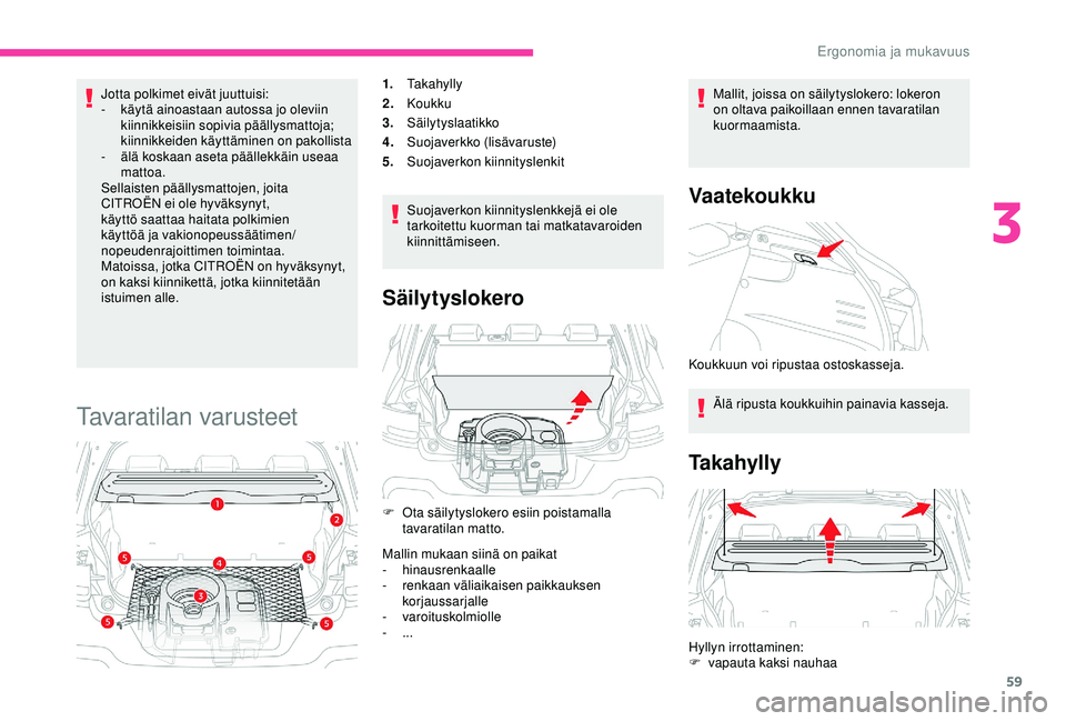 CITROEN C4 CACTUS 2019  Omistajan Käsikirjat (in Finnish) 59
Jotta polkimet eivät juuttuisi:
- k äytä ainoastaan autossa jo oleviin 
kiinnikkeisiin sopivia päällysmattoja; 
kiinnikkeiden käyttäminen on pakollista
-
 älä

 koskaan aseta päällekkäi