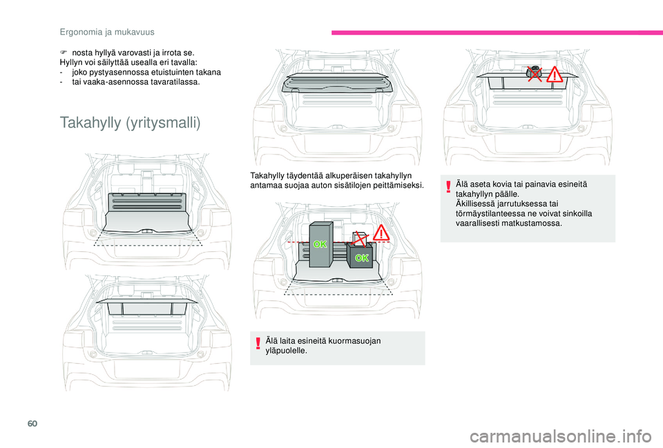 CITROEN C4 CACTUS 2019  Omistajan Käsikirjat (in Finnish) 60
F nosta hyllyä varovasti ja irrota se.
Hyllyn voi säilyttää usealla eri tavalla:
-
 
j
 oko pystyasennossa etuistuinten takana
-
 t

ai vaaka-asennossa tavaratilassa.
Takahylly (yritysmalli)
Ä