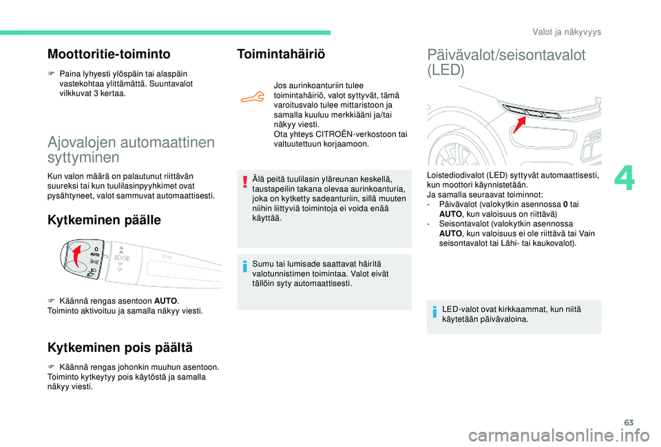 CITROEN C4 CACTUS 2019  Omistajan Käsikirjat (in Finnish) 63
Ajovalojen automaattinen 
syttyminen
Kun valon määrä on palautunut riittävän 
suureksi tai kun tuulilasinpyyhkimet ovat 
pysähtyneet, valot sammuvat automaattisesti.
Kytkeminen päälle
Kytke