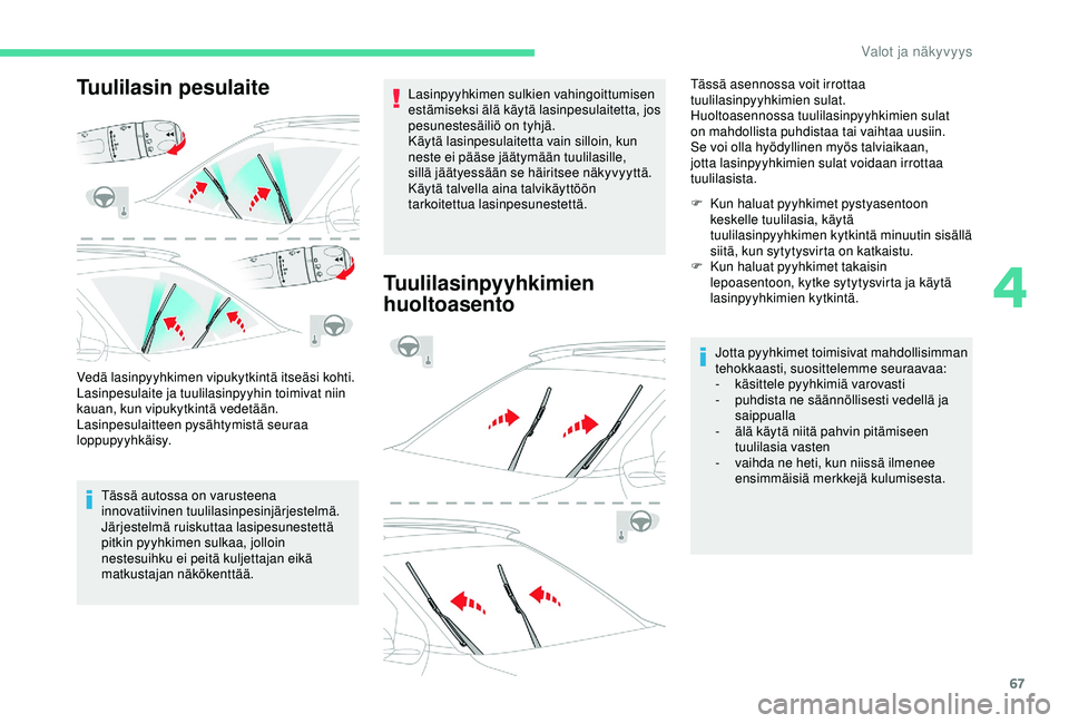 CITROEN C4 CACTUS 2019  Omistajan Käsikirjat (in Finnish) 67
Tuulilasin pesulaite
Vedä lasinpyyhkimen vipukytkintä itseäsi kohti.
Lasinpesulaite ja tuulilasinpyyhin toimivat niin 
kauan, kun vipukytkintä vedetään.
Lasinpesulaitteen pysähtymistä seura