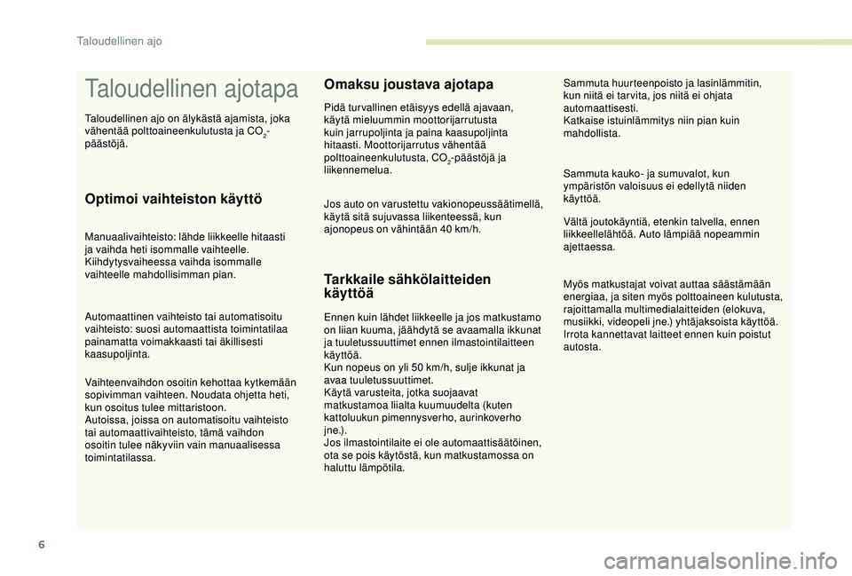 CITROEN C4 CACTUS 2019  Omistajan Käsikirjat (in Finnish) 6
Taloudellinen ajotapa
Optimoi vaihteiston käyttö
Manuaalivaihteisto: lähde liikkeelle hitaasti 
ja vaihda heti isommalle vaihteelle. 
Kiihdytysvaiheessa vaihda isommalle 
vaihteelle mahdollisimma