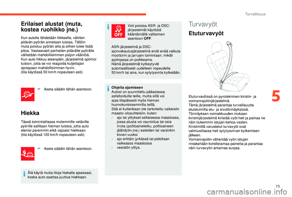 CITROEN C4 CACTUS 2019 Omistajan Käsikirjat (in Finnish) 75
Erilaiset alustat (muta,
kostea ruohikko jne.)
Kun autolla lähdetään liikkeelle, vähiten
pitävän pyörän annetaan luistaa. Tällöin
muta poistuu pyörän alta ja siihen tulee lisää
pi CITROEN C4 CACTUS 2019 Omistajan Käsikirjat (in Finnish) 75
Erilaiset alustat (muta,
kostea ruohikko jne.)
Kun autolla lähdetään liikkeelle, vähiten
pitävän pyörän annetaan luistaa. Tällöin
muta poistuu pyörän alta ja siihen tulee lisää
pi
