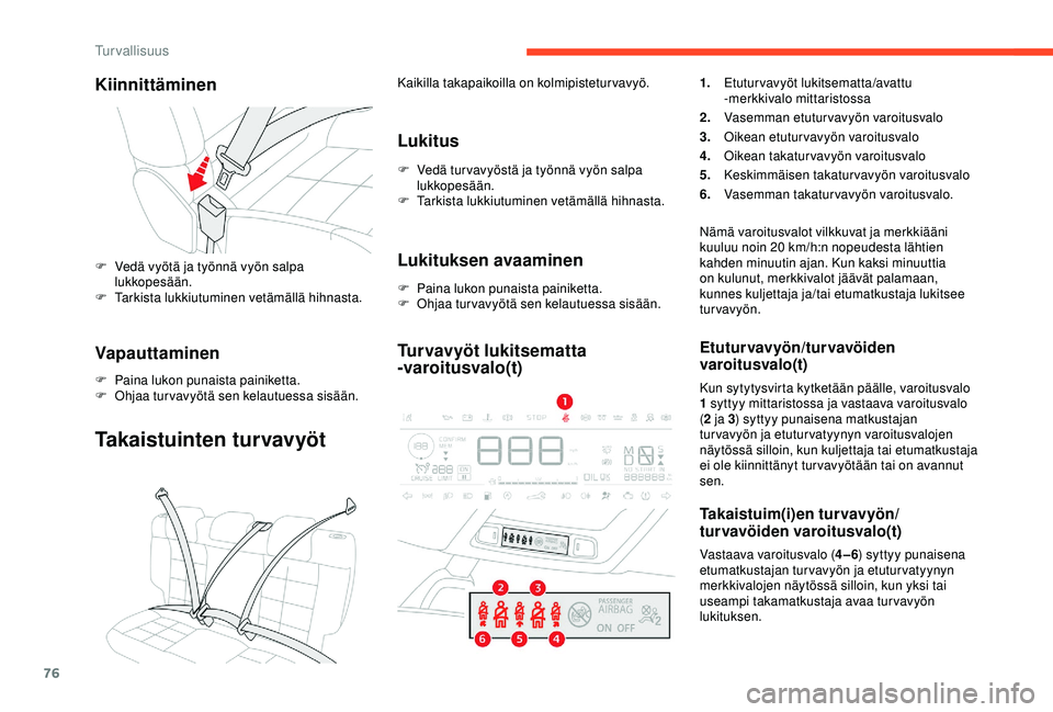 CITROEN C4 CACTUS 2019 Omistajan Käsikirjat (in Finnish) 76
Kiinnittäminen
F Vedä vyötä ja työnnä vyön salpa lukkopesään.
F
T
arkista lukkiutuminen vetämällä hihnasta.
Vapauttaminen
F Paina lukon punaista painiketta.
F O hjaa turvavyötä sen CITROEN C4 CACTUS 2019 Omistajan Käsikirjat (in Finnish) 76
Kiinnittäminen
F Vedä vyötä ja työnnä vyön salpa lukkopesään.
F
T
arkista lukkiutuminen vetämällä hihnasta.
Vapauttaminen
F Paina lukon punaista painiketta.
F O hjaa turvavyötä sen