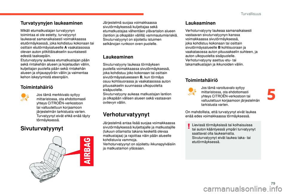 CITROEN C4 CACTUS 2019 Omistajan Käsikirjat (in Finnish) 79
Turvatyynyjen laukeaminen
Mikäli etumatkustajan turvatyynyn
toimintaa ei ole estetty, tur vatyynyt
laukeavat samanaikaisesti voimakkaassa
etutörmäyksessä, joka kohdistuu kokonaan tai
ositta CITROEN C4 CACTUS 2019 Omistajan Käsikirjat (in Finnish) 79
Turvatyynyjen laukeaminen
Mikäli etumatkustajan turvatyynyn
toimintaa ei ole estetty, tur vatyynyt
laukeavat samanaikaisesti voimakkaassa
etutörmäyksessä, joka kohdistuu kokonaan tai
ositta