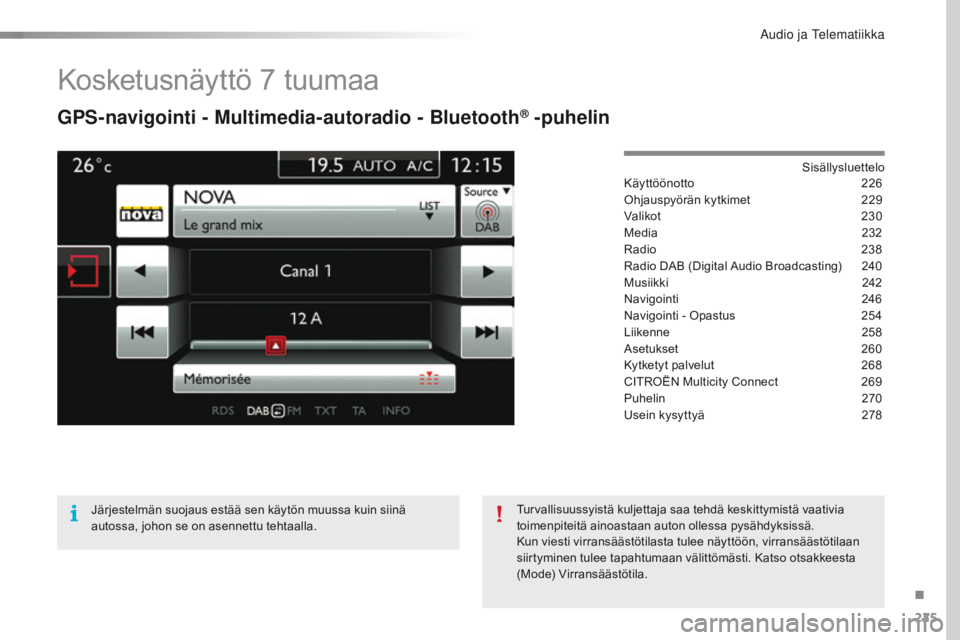 CITROEN C4 CACTUS 2016 Omistajan Käsikirjat (in Finnish) 225
C4-cactus_fi_Chap10b_SMEGplus_ed01-2015
Kosketusnäyttö 7 tuumaa
GPS-navigointi - Multimedia-autoradio - Bluetooth® -puhelin
Sisällysluettelo
Käyttöönotto 2 26
Ohjauspyörän kytkimet
2
29 CITROEN C4 CACTUS 2016 Omistajan Käsikirjat (in Finnish) 225
C4-cactus_fi_Chap10b_SMEGplus_ed01-2015
Kosketusnäyttö 7 tuumaa
GPS-navigointi - Multimedia-autoradio - Bluetooth® -puhelin
Sisällysluettelo
Käyttöönotto 2 26
Ohjauspyörän kytkimet
2
29