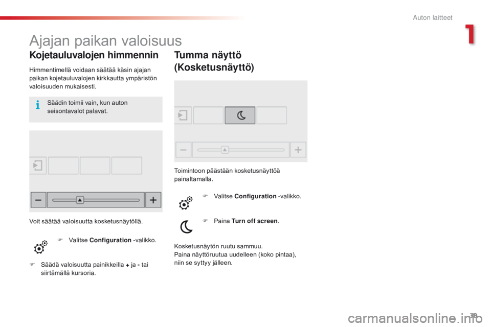 CITROEN C4 CACTUS 2016  Omistajan Käsikirjat (in Finnish) 39
C4 - cactus_fi_Chap01_Instruments- de-bord_ed01-2015
ajajan paikan valoisuus
Kojetauluvalojen himmennin
Himmentimellä voidaan säätää käsin ajajan 
paikan kojetauluvalojen kirkkautta ympärist