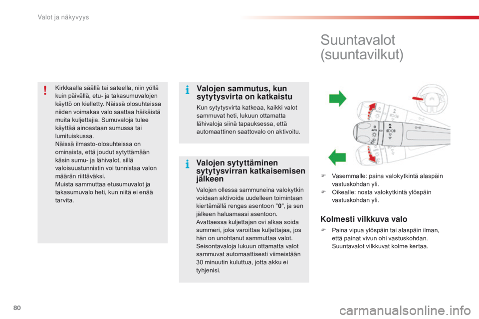 CITROEN C4 CACTUS 2016  Omistajan Käsikirjat (in Finnish) 80
C4-cactus_fi_Chap04_Eclairage-et-visibilite_ed01-2015
Kirkkaalla säällä tai sateella, niin yöllä 
kuin päivällä, etu- ja takasumuvalojen 
käyttö on kielletty. Näissä olosuhteissa 
niide