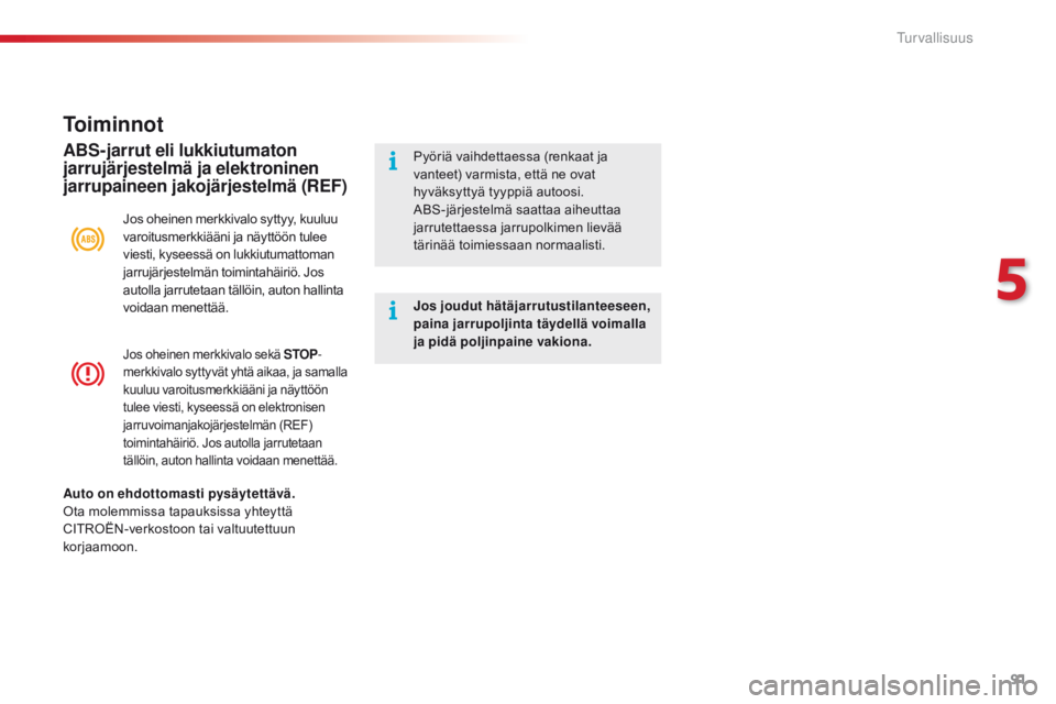 CITROEN C4 CACTUS 2016  Omistajan Käsikirjat (in Finnish) 91
C4-cactus_fi_Chap05_securite_ed01-2015
Jos oheinen merkkivalo sekä STOP-
merkkivalo syttyvät yhtä aikaa, ja samalla 
kuuluu varoitusmerkkiääni ja näyttöön 
tulee viesti, kyseessä on elektr
