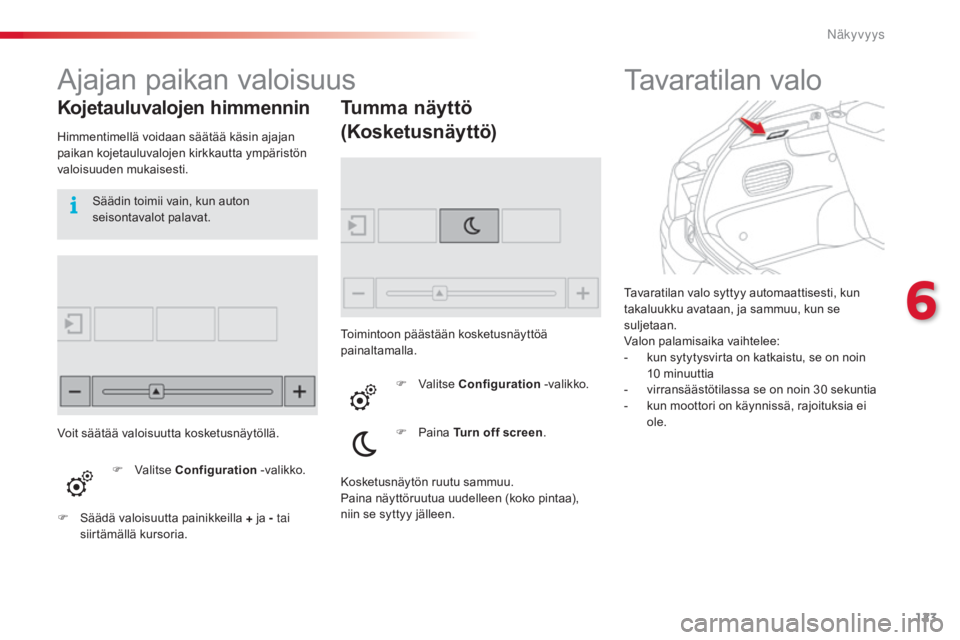 CITROEN C4 CACTUS 2015 Omistajan Käsikirjat (in Finnish) 123
C4-cactus_fi_Chap06_visibilite_ed02-2014
Tavaratilan valo syttyy automaattisesti, kun
takaluukku avataan, ja sammuu, kun se
suljetaan.
Valon palamisaika vaihtelee:
-
ku
n sytytysvirta on katkai CITROEN C4 CACTUS 2015 Omistajan Käsikirjat (in Finnish) 123
C4-cactus_fi_Chap06_visibilite_ed02-2014
Tavaratilan valo syttyy automaattisesti, kun
takaluukku avataan, ja sammuu, kun se
suljetaan.
Valon palamisaika vaihtelee:
-
ku
n sytytysvirta on katkai