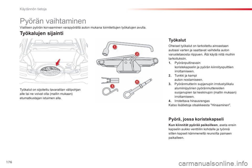 CITROEN C4 CACTUS 2015  Omistajan Käsikirjat (in Finnish) 176
C4-cactus_fi_Chap09_info-pratiques_ed02-2014
Pyörän vaihtaminen
Työkalut on sijoitettu tavaratilan välipohjan 
alle tai ne voivat olla (mallin mukaan) 
etumatkustajan istuimen alla.
Työkaluje