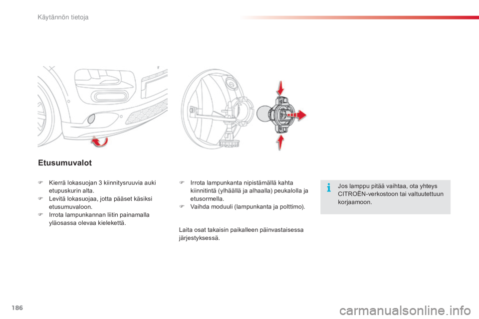 CITROEN C4 CACTUS 2015 Omistajan Käsikirjat (in Finnish) 186
C4-cactus_fi_Chap09_info-pratiques_ed02-2014
Etusumuvalot
Jos lamppu pitää vaihtaa, ota yhteys
CITROËN-verkostoon tai valtuutettuun
korjaamoon.
F Ki
errä lokasuojan 3 k
iinnitysruuvia auki
CITROEN C4 CACTUS 2015 Omistajan Käsikirjat (in Finnish) 186
C4-cactus_fi_Chap09_info-pratiques_ed02-2014
Etusumuvalot
Jos lamppu pitää vaihtaa, ota yhteys
CITROËN-verkostoon tai valtuutettuun
korjaamoon.
F Ki
errä lokasuojan 3 k
iinnitysruuvia auki