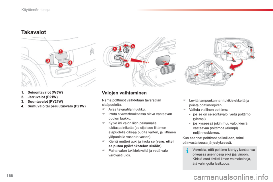 CITROEN C4 CACTUS 2015  Omistajan Käsikirjat (in Finnish) 188
C4-cactus_fi_Chap09_info-pratiques_ed02-2014
1. Seisontavalot (W5W)
2. Ja rruvalot (P21W)
3.
 Su

untavalot (PY21W)
4.
 Su

muvalo tai peruutusvalo (P21W)
Ta k a v a l o t
Valojen vaihtaminen
Kun 