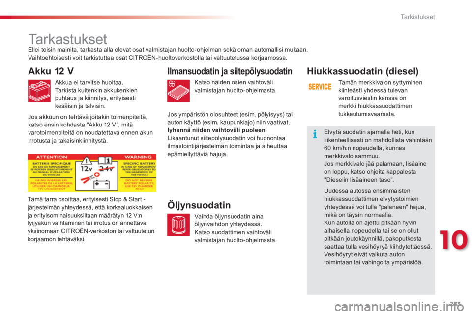 CITROEN C4 CACTUS 2015  Omistajan Käsikirjat (in Finnish) 223
C4-cactus_fi_Chap10_verifications_ed02-2014
Tarkastukset
Akku 12 V
Akkua ei tarvitse huoltaa.
Tarkista kuitenkin akkukenkien 
puhtaus ja kiinnitys, erityisesti 
kesäisin ja talvisin.Katso näiden CITROEN C4 CACTUS 2015  Omistajan Käsikirjat (in Finnish) 223
C4-cactus_fi_Chap10_verifications_ed02-2014
Tarkastukset
Akku 12 V
Akkua ei tarvitse huoltaa.
Tarkista kuitenkin akkukenkien 
puhtaus ja kiinnitys, erityisesti 
kesäisin ja talvisin.Katso näiden