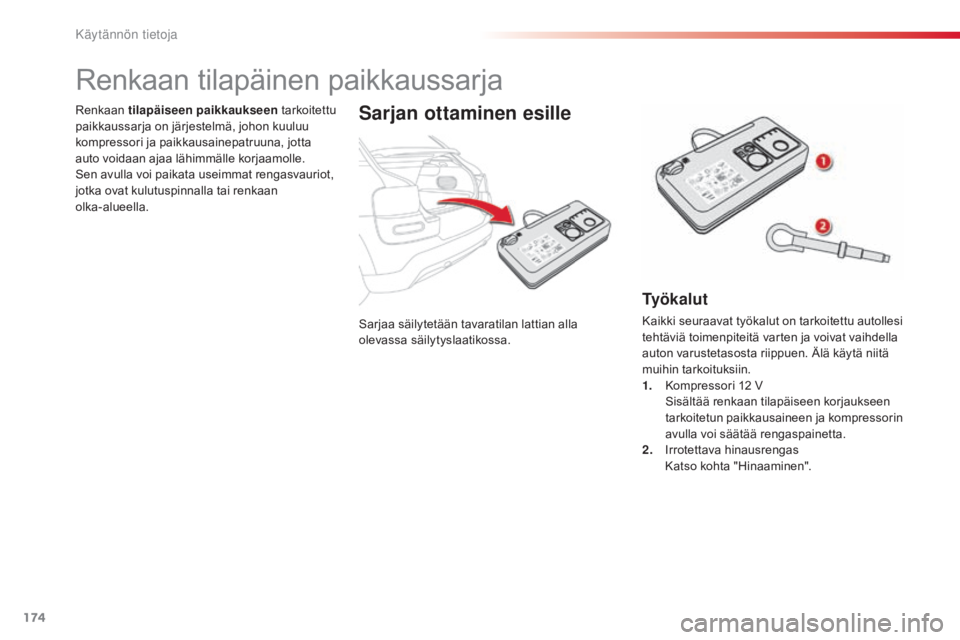 CITROEN C4 CACTUS 2014  Omistajan Käsikirjat (in Finnish) 174
E3_fi_Chap09_info_pratiques_ed01-2014
Sarjaa säilytetään tavaratilan lattian alla 
olevassa säilytyslaatikossa.
Renkaan 
tilapäiseen paikkaukseen  tarkoitettu 
paikkaussarja on järjestelmä,