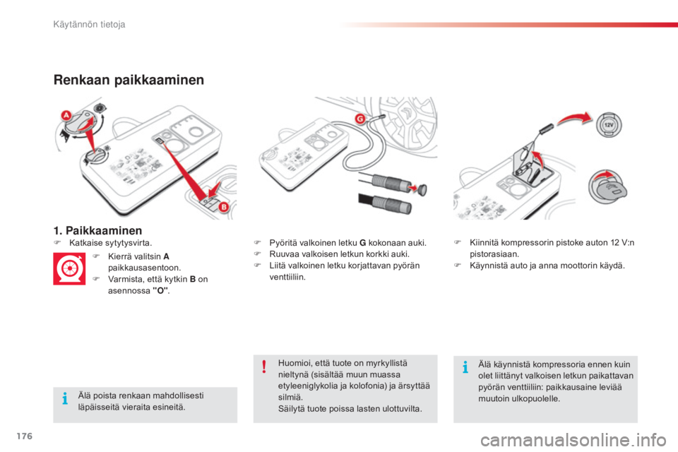 CITROEN C4 CACTUS 2014  Omistajan Käsikirjat (in Finnish) 176
E3_fi_Chap09_info_pratiques_ed01-2014
1. Paikkaaminen
Renkaan paikkaaminen
Älä poista renkaan mahdollisesti 
läpäisseitä vieraita esineitä.F
 
P
 yöritä valkoinen letku G kokonaan auki.
F 