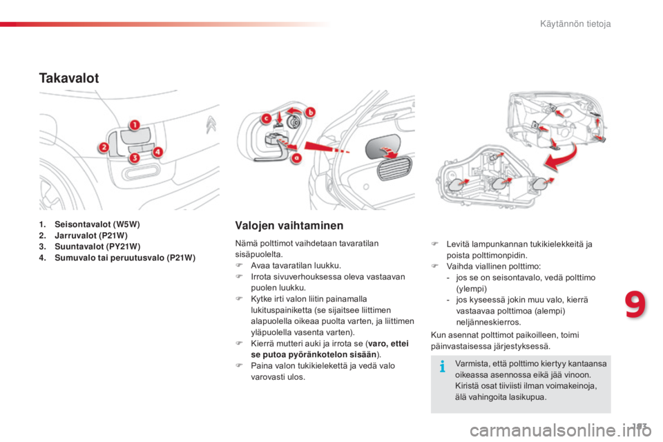 CITROEN C4 CACTUS 2014 Omistajan Käsikirjat (in Finnish) 193
E3_fi_Chap09_info_pratiques_ed01-2014
1. Seisontavalot (W5W)
2. Jarruvalot (P21W)
3.
S
uuntavalot (PY21W)
4.
S
umuvalo tai peruutusvalo (P21W)
Ta k a v a l o t
Valojen vaihtaminen
Kun asennat CITROEN C4 CACTUS 2014 Omistajan Käsikirjat (in Finnish) 193
E3_fi_Chap09_info_pratiques_ed01-2014
1. Seisontavalot (W5W)
2. Jarruvalot (P21W)
3.
S
uuntavalot (PY21W)
4.
S
umuvalo tai peruutusvalo (P21W)
Ta k a v a l o t
Valojen vaihtaminen
Kun asennat