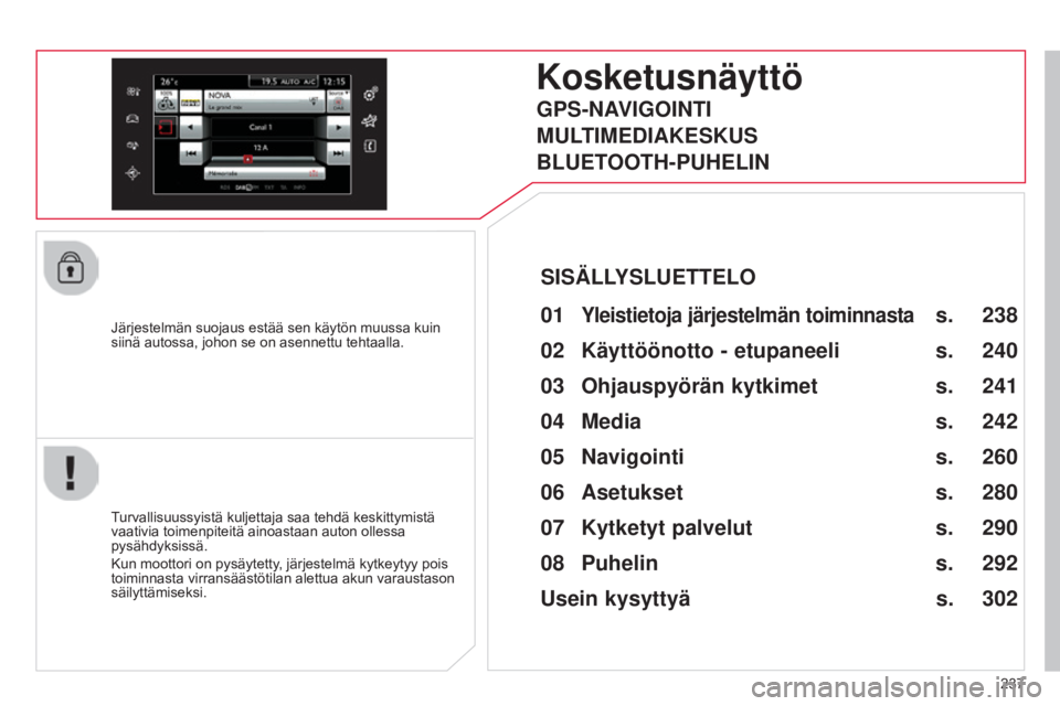 CITROEN C4 CACTUS 2014  Omistajan Käsikirjat (in Finnish) 237
E3_fi_Chap12b_SMEGplus_ed01-2014
Järjestelmän suojaus estää sen käytön muussa kuin 
siinä autossa, johon se on asennettu tehtaalla.
Kosketusnäyttö
01 Yleistietoja järjestelmän toiminnas