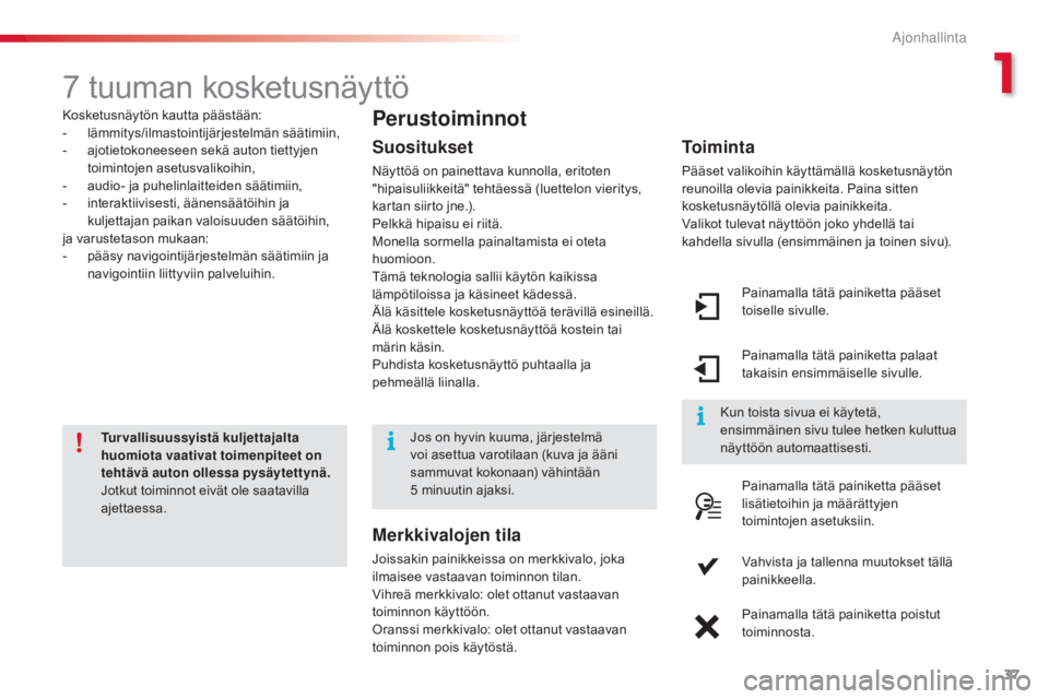 CITROEN C4 CACTUS 2014  Omistajan Käsikirjat (in Finnish) 37
E3_fi_Chap01_controle-de-marche_ed01-2014
7 tuuman kosketusnäyttö
Kosketusnäytön kautta päästään:
- lämmitys/ilmastointijärjestelmän säätimiin,
-
 
a
 jotietokoneeseen sekä auton tiet