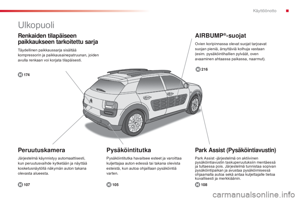 CITROEN C4 CACTUS 2014  Omistajan Käsikirjat (in Finnish) 5
E3_fi_Chap00b_prise-en-main_ed01-2014
Ulkopuoli
Park Assist (Pysäköintiavustin)PeruutuskameraAIRBUMP
®-suojat
108
107 105 216
174
Renkaiden tilapäiseen 
paikkaukseen tarkoitettu sarja
Täydellin