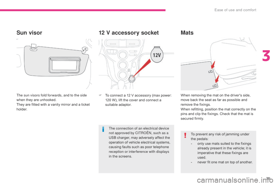 Citroen C ZERO 2017 1.G Owners Manual 39
C-Zero_en_Chap03_ergonomie-et-confort_ed01-2016
12 V accessory socket
F To connect a 12 V accessory (max power: 120 W), lift the cover and connect a 
suitable adaptor.
Mats
To prevent any risk of j