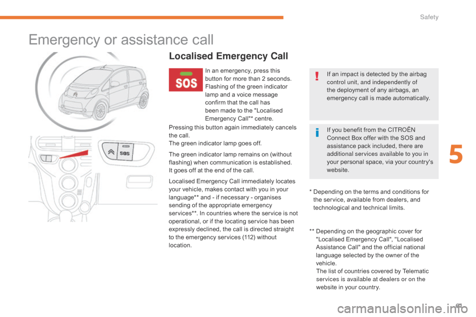 Citroen C ZERO 2017 1.G Owners Manual 61
C-Zero_en_Chap05_securite_ed01-2016
Emergency or assistance call
Localised Emergency Call
In an emergency, press this 
button for more than 2 seconds.
Flashing of the green indicator 
lamp and a vo