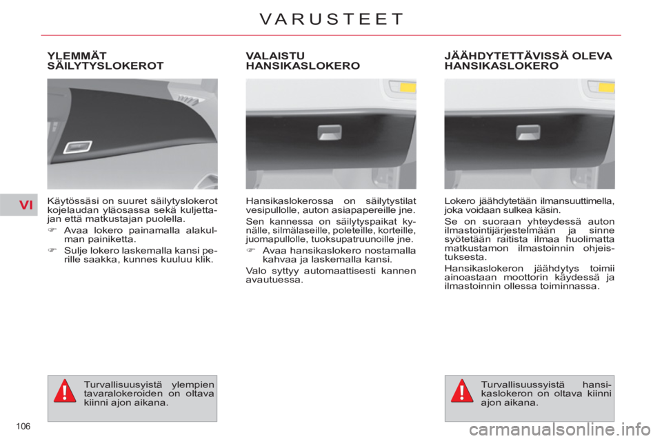 CITROEN C4 PICASSO 2013  Omistajan Käsikirjat (in Finnish) VI
106 
VARUSTEET
YLEMMÄT
SÄILYTYSLOKEROT
   
Käytössäsi on suuret säilytyslokerot 
kojelaudan yläosassa sekä kuljetta-
jan että matkustajan puolella. 
   
 
�) 
  Avaa lokero painamalla alak