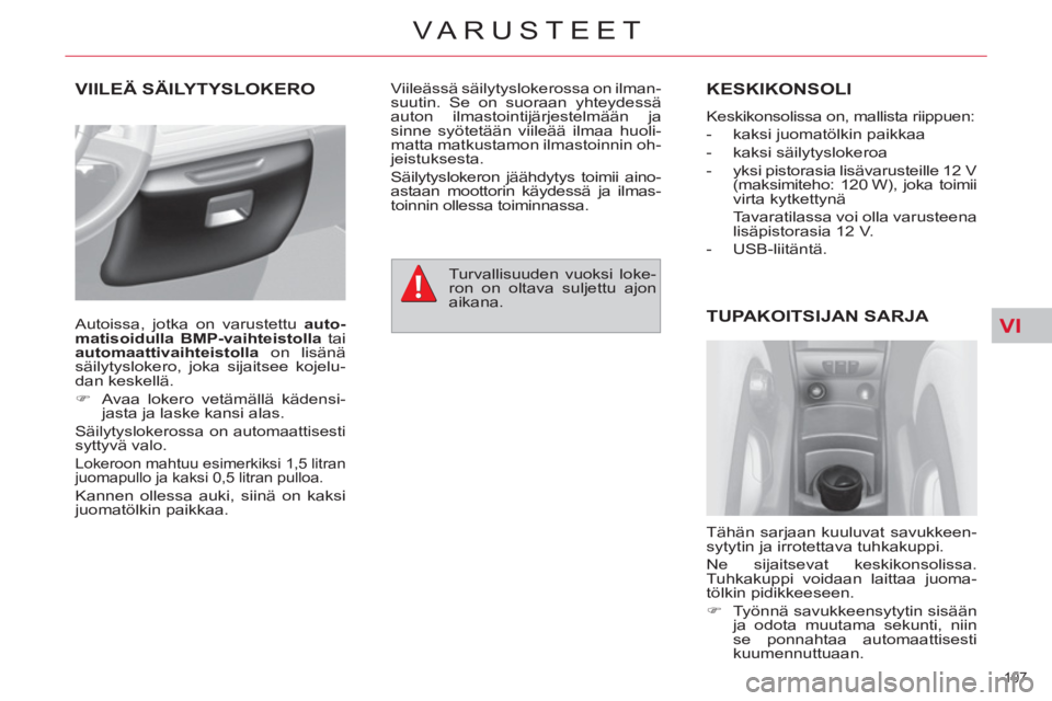 CITROEN C4 PICASSO 2013  Omistajan Käsikirjat (in Finnish) VI
107 
VARUSTEET
VIILEÄ SÄILYTYSLOKERO  KESKIKONSOLI 
  Keskikonsolissa on, mallista riippuen: 
   
 
-   kaksi juomatölkin paikkaa 
   
-  kaksi säilytyslokeroa 
   
-   yksi pistorasia lisävar