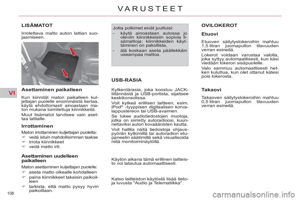 CITROEN C4 PICASSO 2013  Omistajan Käsikirjat (in Finnish) VI
108 
VARUSTEET
LISÄMATOT 
  Irrotettava matto auton lattian suo-
jaamiseen. 
   
Asettaminen paikalleen 
 
Kun kiinnität maton paikalleen kul-
jettajan puolelle ensimmäistä kertaa, 
käytä ehd