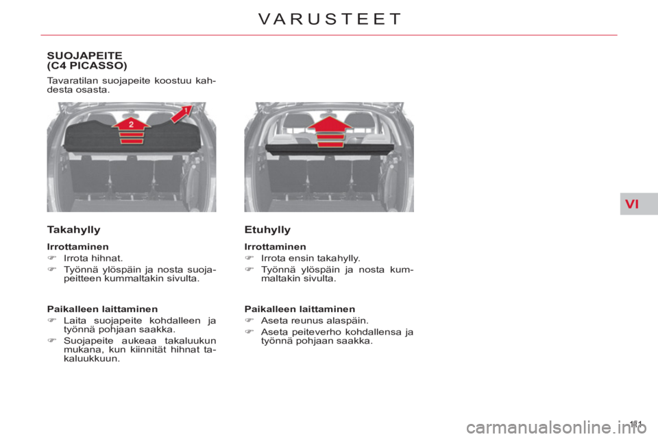 CITROEN C4 PICASSO 2013  Omistajan Käsikirjat (in Finnish) VI
111  
VARUSTEET
SUOJAPEITE(C4 PICASSO)
  Tavaratilan suojapeite koostuu kah-
desta osasta. 
   
Takahylly 
 
 
Irrottaminen 
 
   
 
�) 
 Irrota hihnat. 
   
�) 
  Työnnä ylöspäin ja nosta suoj