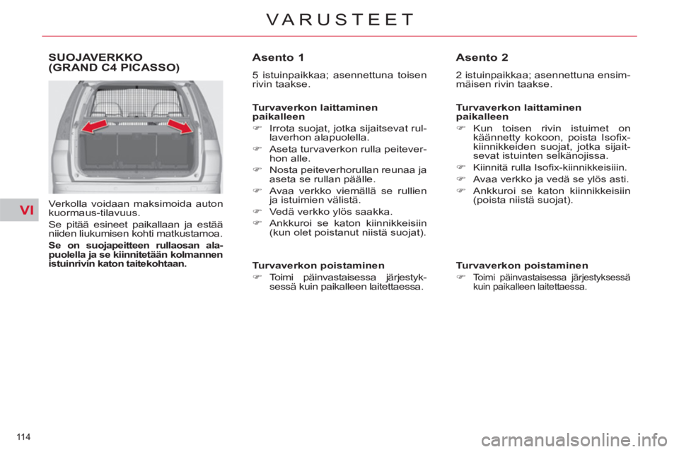 CITROEN C4 PICASSO 2013  Omistajan Käsikirjat (in Finnish) VI
114 
VARUSTEET
SUOJAVERKKO (GRAND C4 PICASSO)
   
Verkolla voidaan maksimoida auton 
kuormaus-tilavuus. 
  Se pitää esineet paikallaan ja estää 
niiden liukumisen kohti matkustamoa. 
   
Se on 