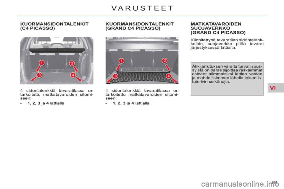 CITROEN C4 PICASSO 2013  Omistajan Käsikirjat (in Finnish) VI
11 5  
VARUSTEET
  KUORMANSIDONTALENKIT(C4 PICASSO)
 
 
4 sidontalenkkiä tavaratilassa on 
tarkoitettu matkatavaroiden sitomi-
seen: 
   
 
-   1, 2, 3 
 ja  4 
 lattialla  
 
KUORMANSIDONTALENKIT