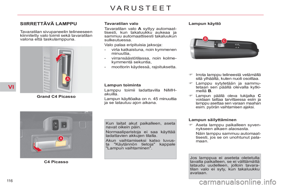 CITROEN C4 PICASSO 2013  Omistajan Käsikirjat (in Finnish) VI
116 
VARUSTEET
SIIRRETTÄVÄ LAMPPU 
   
Tavaratilan sivupaneelin telineeseen 
kiinnitetty valo toimii sekä tavaratilan 
valona että taskulamppuna. 
   
Grand C4 Picasso 
 
   
C4 Picasso 
    
T